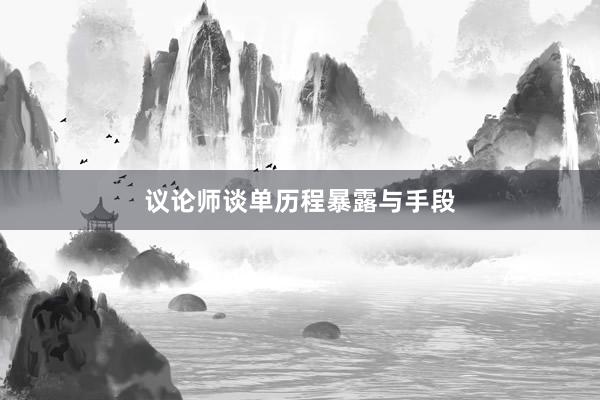 议论师谈单历程暴露与手段