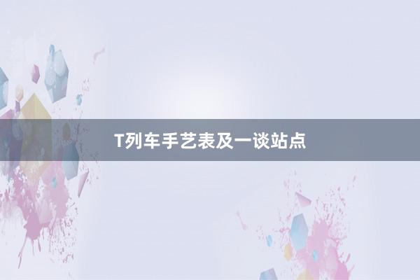 T列车手艺表及一谈站点