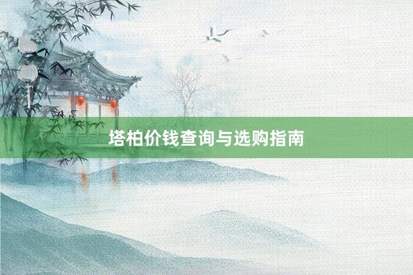 塔柏价钱查询与选购指南