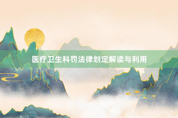 医疗卫生科罚法律划定解读与利用